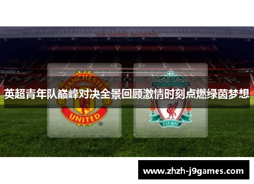 英超青年队巅峰对决全景回顾激情时刻点燃绿茵梦想