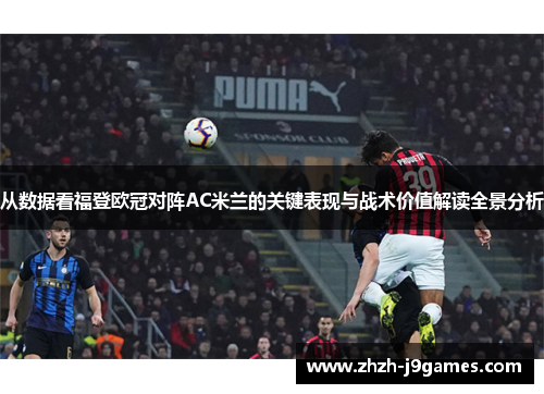 从数据看福登欧冠对阵AC米兰的关键表现与战术价值解读全景分析