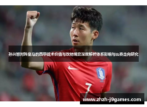 孙兴慜对阵皇马的西甲战术价值与攻防博弈深度解析体系影响与比赛走向研究