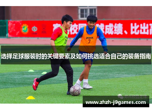 选择足球服装时的关键要素及如何挑选适合自己的装备指南