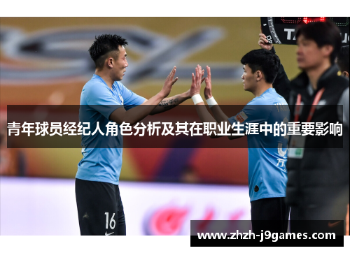 青年球员经纪人角色分析及其在职业生涯中的重要影响