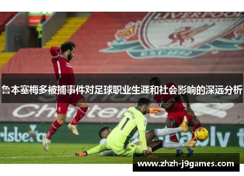 鲁本塞梅多被捕事件对足球职业生涯和社会影响的深远分析