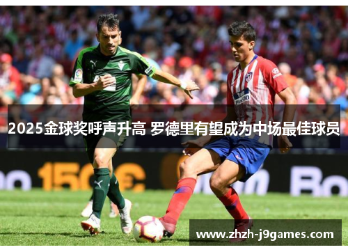 2025金球奖呼声升高 罗德里有望成为中场最佳球员