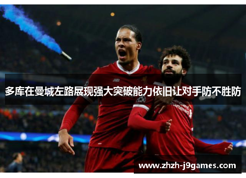 多库在曼城左路展现强大突破能力依旧让对手防不胜防