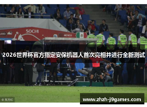 2026世界杯官方指定安保机器人首次亮相并进行全新测试